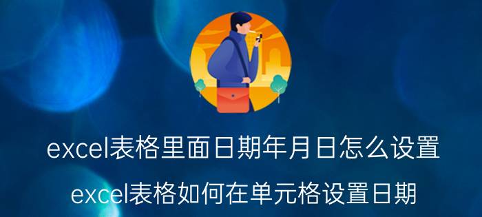 excel表格里面日期年月日怎么设置 excel表格如何在单元格设置日期？